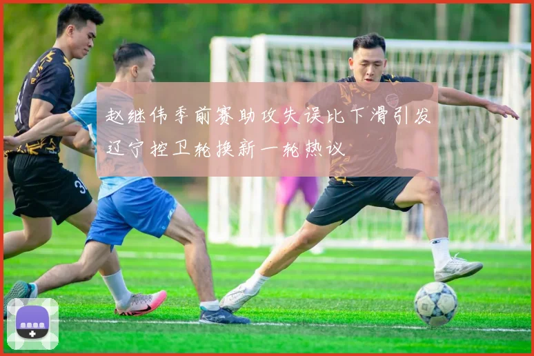赵继伟季前赛助攻失误比下滑引发辽宁控卫轮换新一轮热议