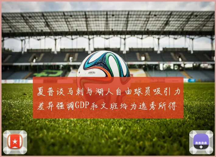 夏普谈马刺与湖人自由球员吸引力差异强调GDP和文班均为选秀所得