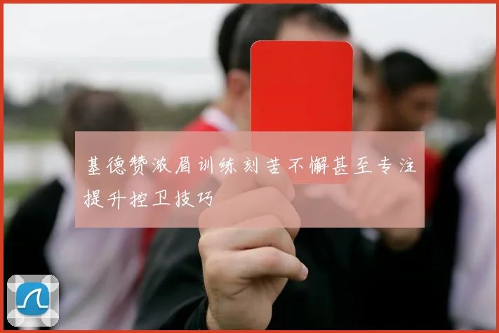 基德赞浓眉训练刻苦不懈甚至专注提升控卫技巧
