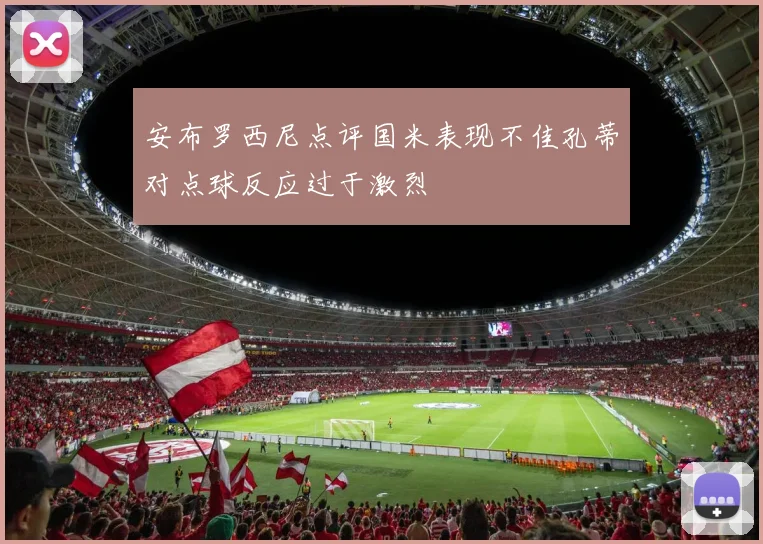 安布罗西尼点评国米表现不佳孔蒂对点球反应过于激烈