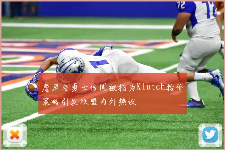 詹眉与勇士传闻被指为Klutch抬价策略引发联盟内外热议