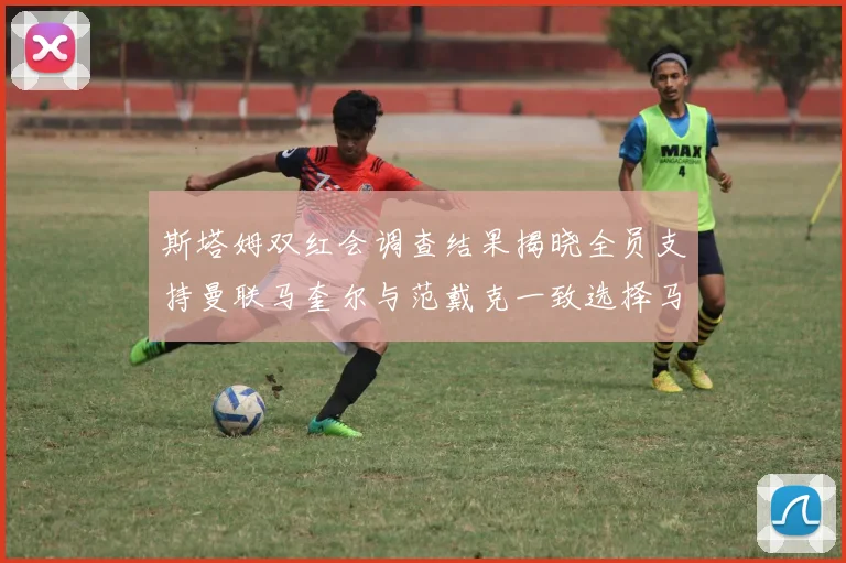 斯塔姆双红会调查结果揭晓全员支持曼联马奎尔与范戴克一致选择马奎尔