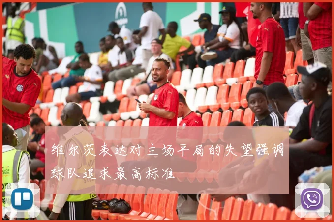 维尔茨表达对主场平局的失望强调球队追求最高标准