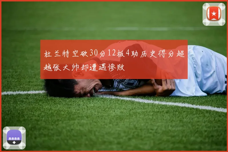 杜兰特空砍30分12板4助历史得分超越张大帅却遭遇惨败