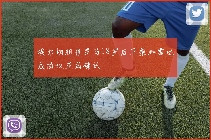 埃尔切租借罗马18岁后卫桑加雷达成协议正式确认