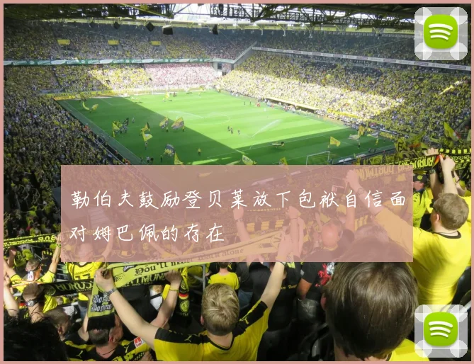 勒伯夫鼓励登贝莱放下包袱自信面对姆巴佩的存在