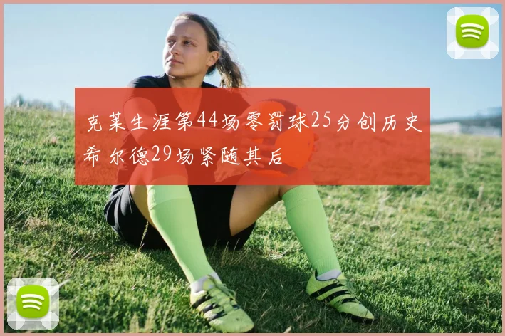 克莱生涯第44场零罚球25分创历史希尔德29场紧随其后