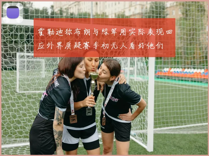 霍勒迪称布朗与绿军用实际表现回应外界质疑赛季初无人看好他们