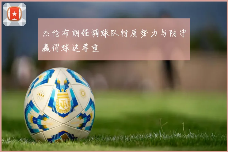杰伦布朗强调球队特质努力与防守赢得球迷尊重