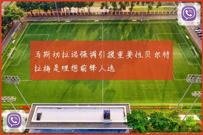 马斯切拉诺强调引援重要性贝尔特拉梅是理想前锋人选