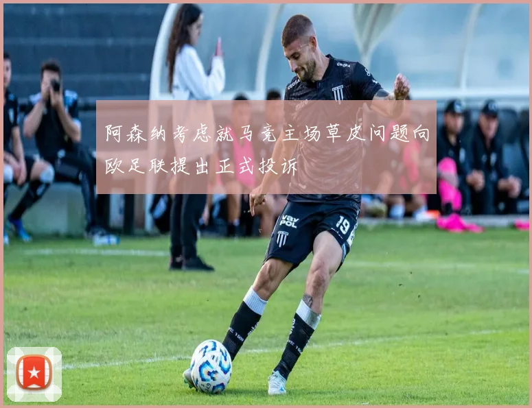 阿森纳考虑就马竞主场草皮问题向欧足联提出正式投诉