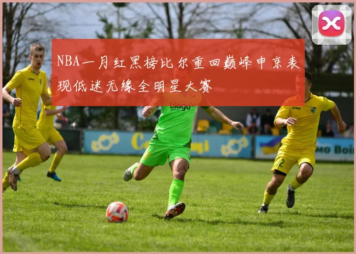 NBA一月红黑榜比尔重回巅峰申京表现低迷无缘全明星大赛