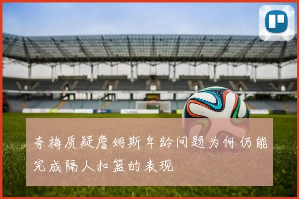 夸梅质疑詹姆斯年龄问题为何仍能完成隔人扣篮的表现