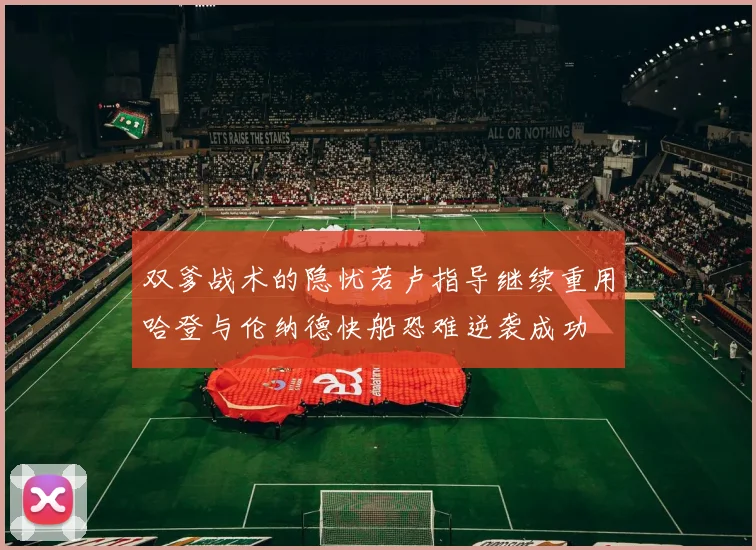 双爹战术的隐忧若卢指导继续重用哈登与伦纳德快船恐难逆袭成功