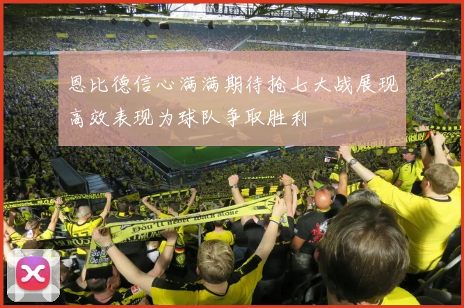 恩比德信心满满期待抢七大战展现高效表现为球队争取胜利